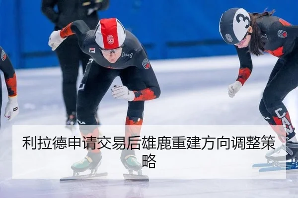 利拉德申请交易后雄鹿重建方向调整策略