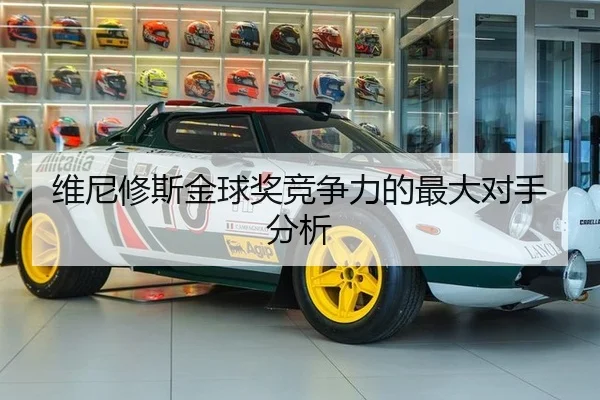 维尼修斯金球奖竞争力的最大对手分析