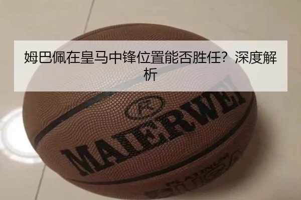 姆巴佩在皇马中锋位置能否胜任？深度解析