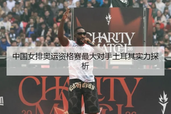 中国女排奥运资格赛最大对手土耳其实力探析